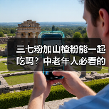 三七粉加山楂粉能一起吃吗？中老年人必看的科学解读与注意事项