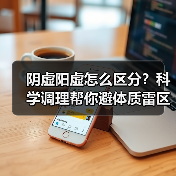 阴虚阳虚怎么区分?科学调理帮你避体质雷区(图4) 阴虚阳虚怎么区分?科学调理帮你避体质雷区(图4)