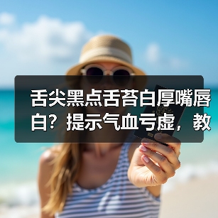 舌尖黑点舌苔白厚嘴唇白？提示气血亏虚，教你科学调理