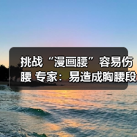 挑战“漫画腰”容易伤腰 专家：易造成胸腰段损伤