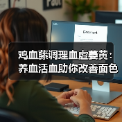 鸡血藤调理血虚萎黄：养血活血助你改善面色乏力