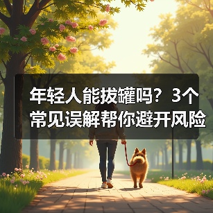 年轻人能拔罐吗？3个常见误解帮你避开风险