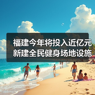 福建今年将投入近亿元新建全民健身场地设施(图4) 福建今年将投入近亿元新建全民健身场地设施(图4)
