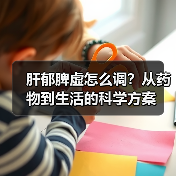 肝郁脾虚怎么调？从药物到生活的科学方案