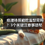 痰湿体质能吃雪梨膏吗？3个关键注意事项帮你科学判断（图2）