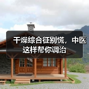 干燥综合征别慌，中医这样帮你调治（图3）