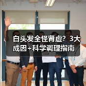 白头发全怪肾虚？3大成因+科学调理指南（图3）