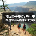 肾阴虚会引起牙疼？中医逻辑与科学应对方案