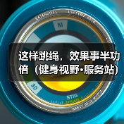 这样跳绳,效果事半功倍(健身视野·服务站)(图2) 这样跳绳,效果事半功倍(健身视野·服务站)(图2)