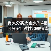 胃火分实火虚火？4招区分+针对性调理指南（图3）