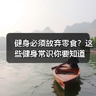 健身必须放弃零食？这些健身常识你要知道（图3）