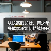 从长高到长壮，青少年身体素质如何持续提升（图3）