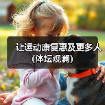 让运动康复惠及更多人（体坛观澜）（图4）