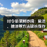 时令菜保鲜妙招：盐渍、糖渍等方法延长保存期（图1）