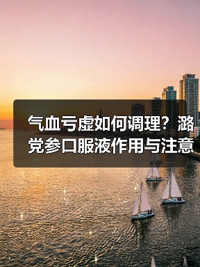气血亏虚如何调理？潞党参口服液作用与注意事项解析（图4）