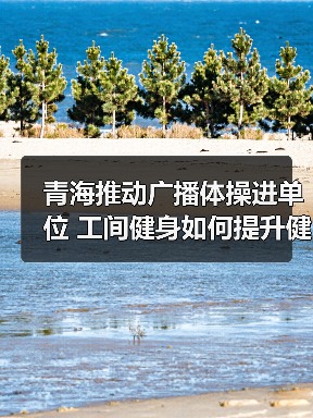 青海推动广播体操进单位 工间健身如何提升健康？（图2）