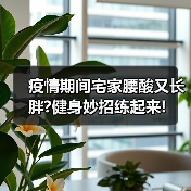 疫情期间宅家腰酸又长胖?健身妙招练起来!（图4）