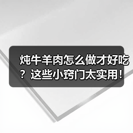 炖牛羊肉怎么做才好吃？这些小窍门太实用！（图1）