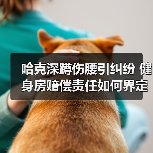 哈克深蹲伤腰引纠纷 健身房赔偿责任如何界定（图1）