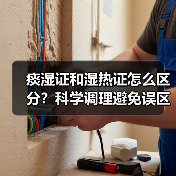 痰湿证和湿热证怎么区分？科学调理避免误区（图2）