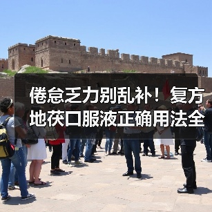 倦怠乏力别乱补！复方地茯口服液正确用法全解析（图4）