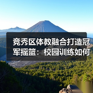 竞秀区体教融合打造冠军摇篮：校园训练如何孕育奥运之星？（图2）