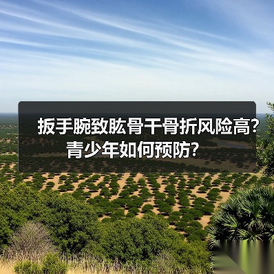 扳手腕致肱骨干骨折风险高？青少年如何预防？