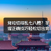 烤鸡切得乱七八糟？掌握正确技巧轻松切出完美烤鸡（图4）