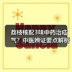 荔枝核配3味中药治疝气？中医辨证要点解析（图3）