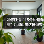 如何打造“15分钟健身圈”？眉山市这样做效果显著