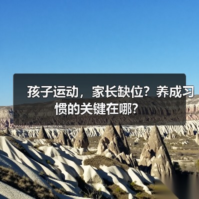 孩子运动,家长缺位?养成习惯的关键在哪?(图4) 孩子运动,家长缺位?养成习惯的关键在哪?(图4)