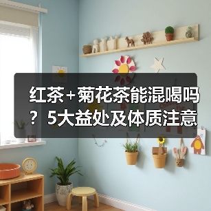 红茶+菊花茶能混喝吗？5大益处及体质注意事项（图4）