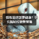 锻炼前吃饭更健康？研究揭秘控糖新策略（图3）