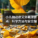 小儿抽动症艾灸调理要点：科学方法与安全指南