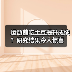 运动前吃土豆提升成绩？研究结果令人惊喜（图4）
