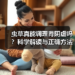 虫草真能调理肾阴虚吗？科学解读与正确方法