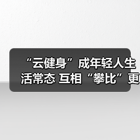 “云健身”成年轻人生活常态 互相“攀比”更起劲儿