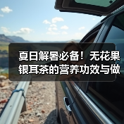 夏日解暑必备!无花果银耳茶的营养功效与做法(图1) 夏日解暑必备!无花果银耳茶的营养功效与做法(图1)