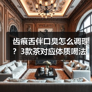 齿痕舌伴口臭怎么调理?3款茶对应体质喝法(图2) 齿痕舌伴口臭怎么调理?3款茶对应体质喝法(图2)