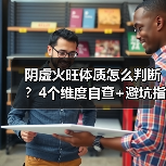 阴虚火旺体质怎么判断?4个维度自查+避坑指南(图2) 阴虚火旺体质怎么判断?4个维度自查+避坑指南(图2)