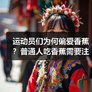 运动员们为何偏爱香蕉?普通人吃香蕉需要注意啥?(图3) 运动员们为何偏爱香蕉?普通人吃香蕉需要注意啥?(图3)