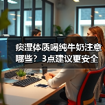 痰湿体质喝纯牛奶注意哪些?3点建议更安全(图3) 痰湿体质喝纯牛奶注意哪些?3点建议更安全(图3)