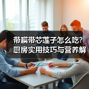 带膜带芯莲子怎么吃?厨房实用技巧与营养解析(图3) 带膜带芯莲子怎么吃?厨房实用技巧与营养解析(图3)