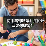 初中踢球断层?足协联赛如何破解?(图4) 初中踢球断层?足协联赛如何破解?(图4)