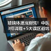 玻璃体混浊别慌!中医3招调理+5大误区避坑(图3) 玻璃体混浊别慌!中医3招调理+5大误区避坑(图3)