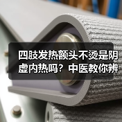 四肢发热额头不烫是阴虚内热吗?中医教你辨别真相与调理方法(图3) 四肢发热额头不烫是阴虚内热吗?中医教你辨别真相与调理方法(图3)