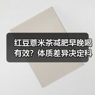 红豆薏米茶减肥早晚喝有效?体质差异决定科学饮用时间(图2) 红豆薏米茶减肥早晚喝有效?体质差异决定科学饮用时间(图2)