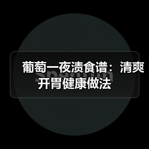 葡萄一夜渍食谱:清爽开胃健康做法(图2) 葡萄一夜渍食谱:清爽开胃健康做法(图2)