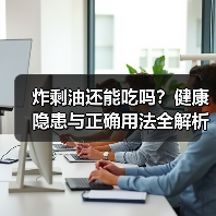 炸剩油还能吃吗?健康隐患与正确用法全解析(图4) 炸剩油还能吃吗?健康隐患与正确用法全解析(图4)