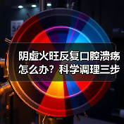阴虚火旺反复口腔溃疡怎么办？科学调理三步法告别困扰
